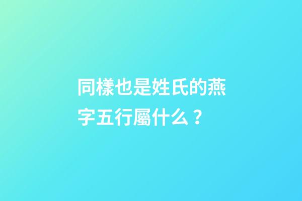 同樣也是姓氏的燕字五行屬什么？